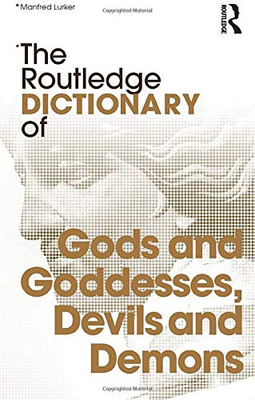 The Routledge Dictionary Of Gods And Goddesses, Devils And Demons (Routledge Dictionaries)