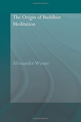 The Origin Of Buddhist Meditation (Routledge Critical Studies In Buddhism - Oxford Centre For Buddhist Studies)