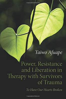 Power, Resistance And Liberation In Therapy With Survivors Of Trauma: To Have Our Hearts Broken