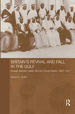 Britain'S Revival And Fall In The Gulf (Routledge Studies In The Modern History Of The Middle East)