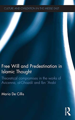 Free Will And Predestination In Islamic Thought: Theoretical Compromises In The Works Of Avicenna, Al-Ghazali And Ibn 'Arabi (Culture And Civilization In The Middle East)