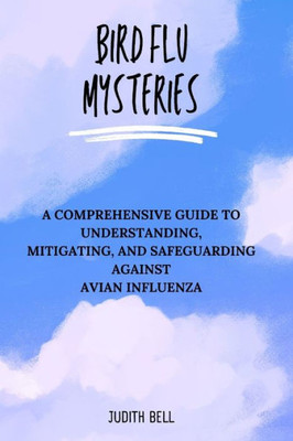 Bird Flu Mysteries: A Comprehensive Guide to Understanding, Mitigating, and Safeguarding Against Avian Influenza