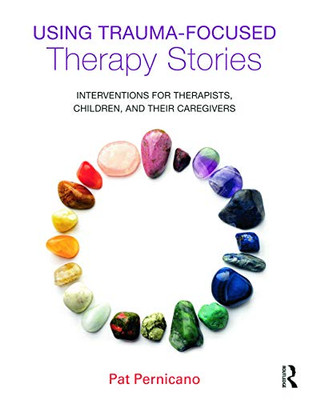 Using Trauma-Focused Therapy Stories: Interventions For Therapists, Children, And Their Caregivers