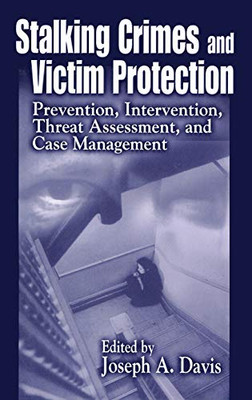 Stalking Crimes And Victim Protection: Prevention, Intervention, Threat Assessment, And Case Management