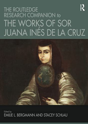 The Routledge Research Companion To The Works Of Sor Juana In??S De La Cruz