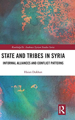 State And Tribes In Syria: Informal Alliances And Conflict Patterns (Routledge/ St. Andrews Syrian Studies Series)