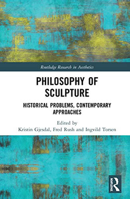 Philosophy Of Sculpture: Historical Problems, Contemporary Approaches (Routledge Research In Aesthetics)