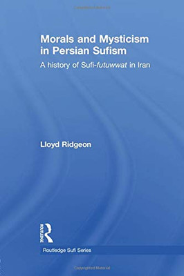 Morals And Mysticism In Persian Sufism (Routledge Sufi)