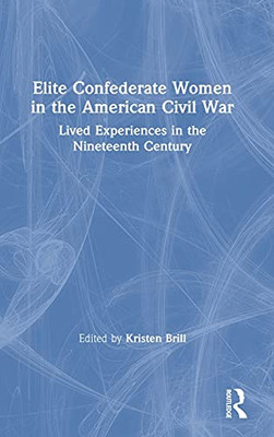 Elite Confederate Women In The American Civil War: Lived Experiences In The Nineteenth Century