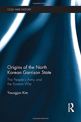 Origins Of The North Korean Garrison State: The People’S Army And The Korean War (Cold War History)