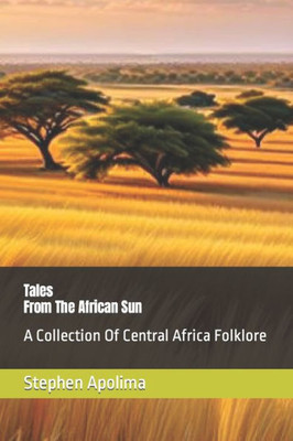 Tales From The African Sun: A Collection Of Central Africa Folklore