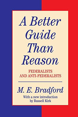 A Better Guide Than Reason: Federalists And Anti-Federalists (Library Of Conservative Thought)