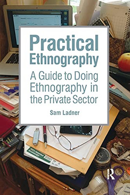 Practical Ethnography: A Guide To Doing Ethnography In The Private Sector