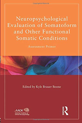 Neuropsychological Evaluation Of Somatoform And Other Functional Somatic Conditions: Assessment Primer (American Academy Of Clinical Neuropsychology/Routledge Continuing Education Series)