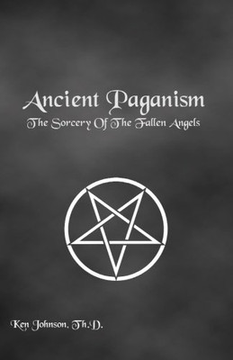 Ancient Paganism: The Sorcery Of The Fallen Angels