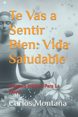 Te Vas a Sentir Bien: Vida Saludable: Creando Hábitos Para La Salud