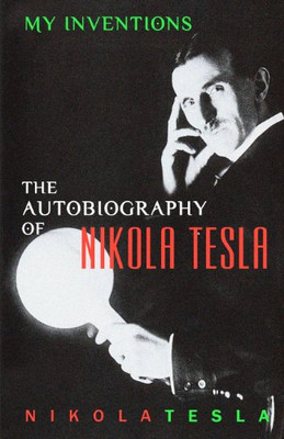 My Inventions: The Autobiography Of Nikola Tesla