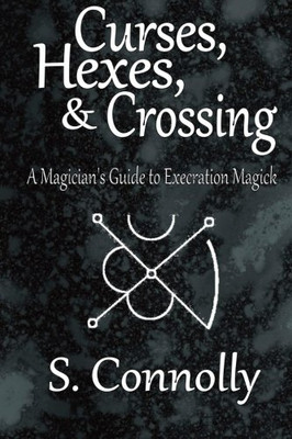 Curses, Hexes & Crossing: A Magician'S Guide To Execration Magick