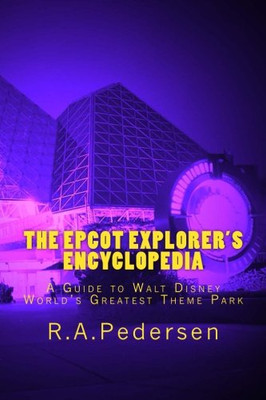 The Epcot Explorer'S Encyclopedia: A Guide To Walt Disney World'S Greatest Theme Park