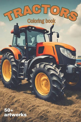 Tractors Coloring Book With over 50 artworks of Tractors, Harvesters and Farming equipment: Suitable for all stationery