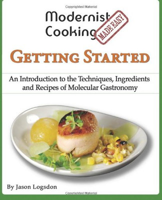 Modernist Cooking Made Easy: Getting Started: An Introduction To The Techniques, Ingredients And Recipes Of Molecular Gastronomy