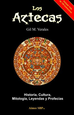 Los Aztecas: Historia, Cultura, Mitolog?¡A, Leyendas Y Profec?¡As (Spanish Edition)