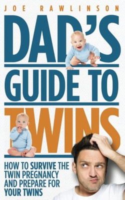 Dad'S Guide To Twins: How To Survive The Twin Pregnancy And Prepare For Your Twins