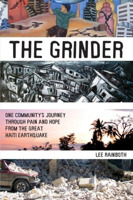 The Grinder: One Community'S Journey Through Pain And Hope From The Great Haiti Earthquake