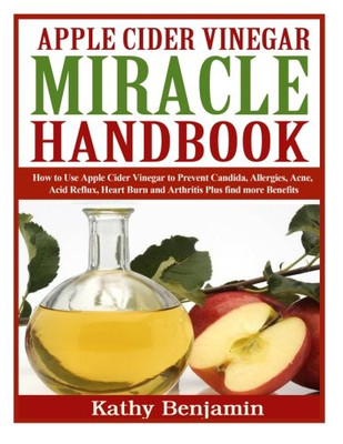 Apple Cider Vinegar Miracle Handbook: The Ultimate Health Guide To Silky Hair, Weight Loss, And Glowing Skin! How To Use Apple Cider Vinegar To ... Burn And Arthritis Plus Find More Benefits.