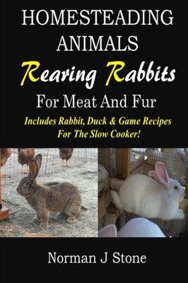 Homesteading Animals - Rearing Rabbits For Meat And Fur: Includes Rabbit, Duck, And Game Recipes For The Slow Cooker (Hobby Farm Animals)