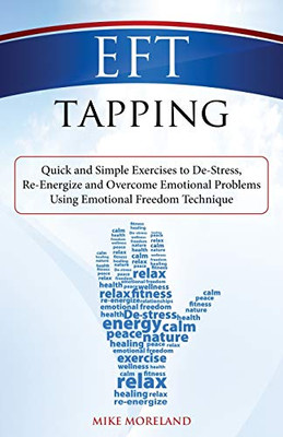 Eft Tapping: Quick And Simple Exercises To De-Stress, Re-Energize And Overcome Emotional Problems Using Emotional Freedom Technique