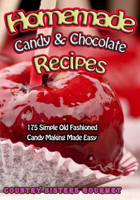 Homemade Candy & Chocolate Recipes: 175 Delicious Simple Old Fashioned Candy Ideas