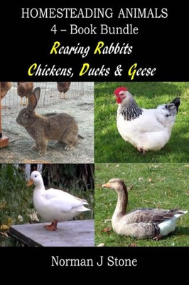 Homesteading Animals 4-Book Bundle: Rearing Rabbits, Chickens, Ducks & Geese: A Comprehensive Introduction To Raising Popular Farmyard Animals (Hobby Farm Animals)