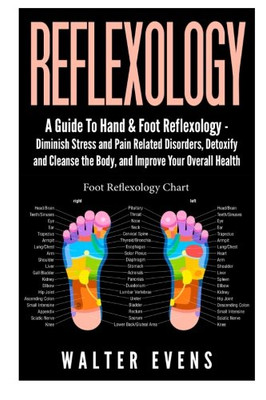 Reflexology: A Guide To Hand & Foot Reflexology - Diminish Stress And Pain Related Disorders, Detoxify And Cleanse The Body, And Improve Your Overall ... Reflexology Manual, Reflexology Diagram)