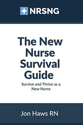 The New Nurse Survival Guide: Survive And Thrive As A New Nurse
