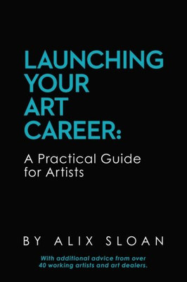 Launching Your Art Career: A Practical Guide For Artists