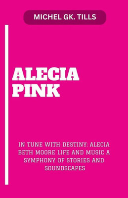Alecia Pink: ""In Tune with Destiny: Alecia Beth Moore Life and Music a Symphony of Stories and Soundscapes""