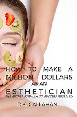 How To Make A Million Dollars As An Esthetician: The Secret Formula To Success Revealed!