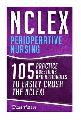 Nclex: Perioperative Nursing: 105 Practice Questions & Rationales To Easily Crush The Nclex! (Nursing Review Questions And Rn Content Guide, ... Guide Certification Examination Preparation)