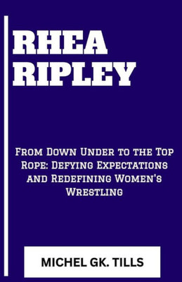 Rhea Ripley: ""From Down Under to the Top Rope: Defying Expectations and Redefining Women's Wrestling""