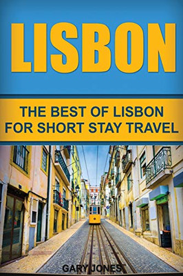 Lisbon: The Best Of Lisbon For Short Stay Travel (Short Stay Travel - City Guides)