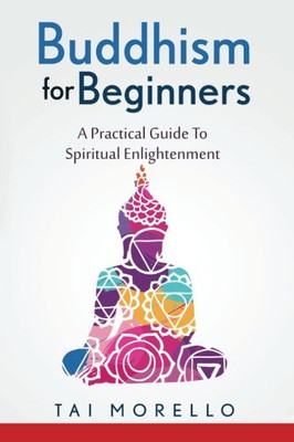 Buddhism For Beginners: A Practical Guide To Spiritual Enlightenment