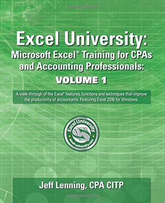 Excel University: Microsoft Excel Training For Cpas And Accounting Professionals: Volume 1: Featuring Excel 2016 For Windows