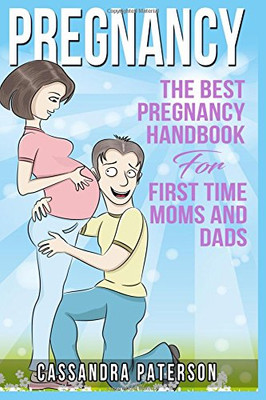 Pregnancy: The Best Pregnancy Handbook For First Time Moms And Dads