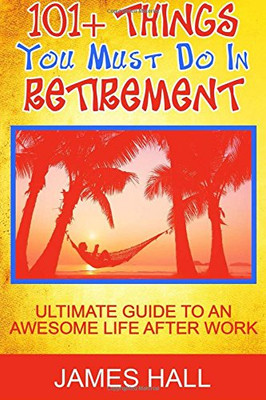 Awesome Things You Must Do In Retirement: Ultimate Guide To An Awesome Life After Work