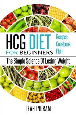 Hcg Diet: Hcg Diet For Beginners ?çô The Simple Science Of Losing Weight ?çô Hcg Diet Recipes ?çô Hcg Diet Cookbook ?çô Hcg Diet Plan