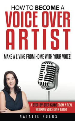 How To Become A Voice Over Artist: Make A Living From Home With Your Voice!