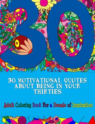 30 Motivational Quotes About Being In Your Thirties Adult Coloring Book: For An Inspirational Decade (Adult Coloring Books) (Volume 9)