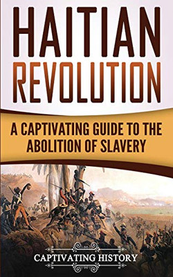 Haitian Revolution: A Captivating Guide To The Abolition Of Slavery (Captivating History)