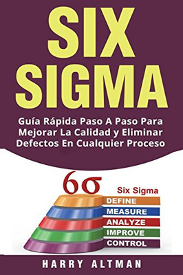 Six Sigma: Guia Rapida Paso A Paso Para Mejorar La Calidad Y Eliminar Defectos En Cualquier Proceso (Six Sigma In Spanish/ Six Sigma En Espaã±Ol) (Spanish Edition)